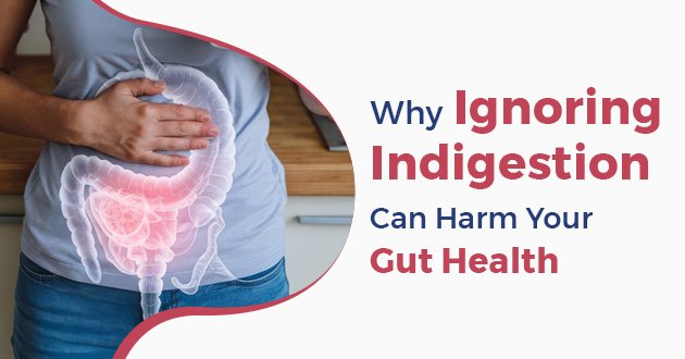 Why Ignoring Indigestion Can Harm Your Gut Health