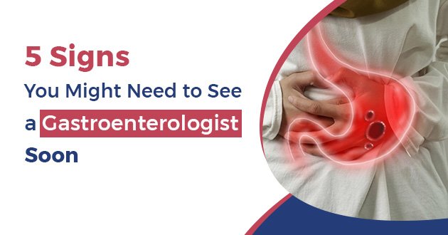 5 Signs You Might Need to See a Gastroenterologist Soon